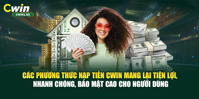 Các phương thức nạp tiền CWIN mang lại tiện lợi, nhanh chóng, bảo mật cao cho người dùng