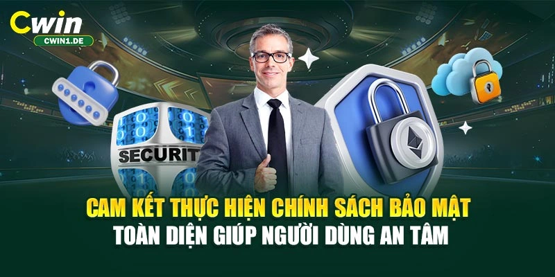 Cam kết thực hiện chính sách bảo mật toàn diện giúp người dùng an tâm