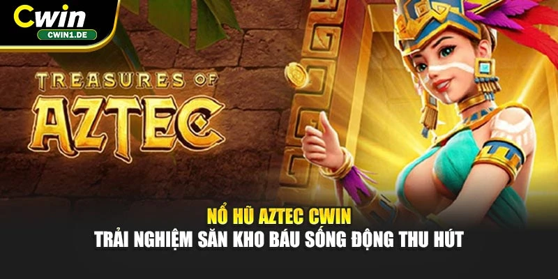 Nổ Hũ Aztec Cwin - Trải Nghiệm Săn Kho Báu Sống Động Thu Hút