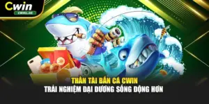 Thần Tài Bắn Cá Cwin - Trải Nghiệm Đại Dương Sống Động Hơn