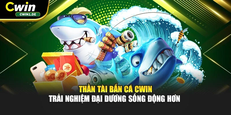 Thần Tài Bắn Cá Cwin - Trải Nghiệm Đại Dương Sống Động Hơn