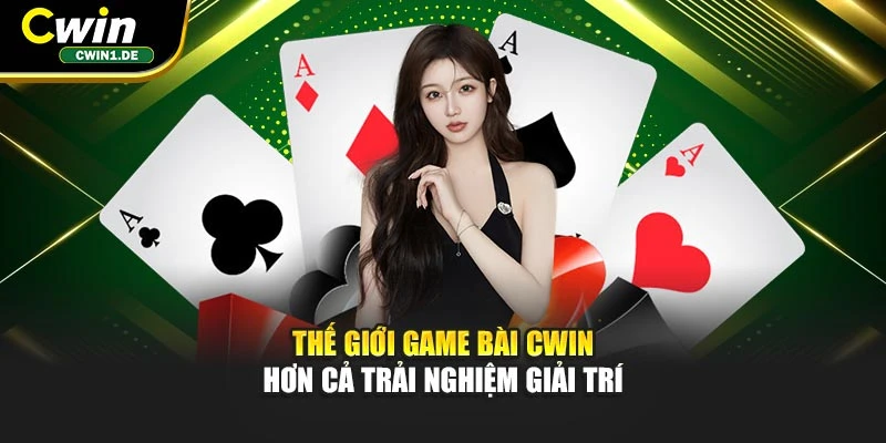 Thế giới game bài CWIN – hơn cả trải nghiệm giải trí