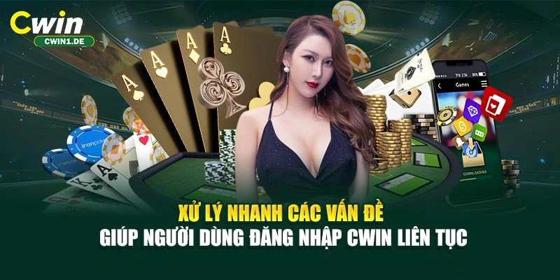 Xử lý nhanh các vấn đề giúp người dùng đăng nhập CWIN liên tục